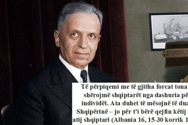 “Të përpiqemi me të gjitha forcat tona të shërojmë shqiptarët nga dashuria për individët. Ata duhet të mësojnë të duan Shqipërinë – jo për t’i bërë qejfin këtij apo atij shqiptari”