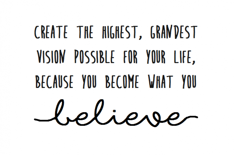 “Krijo vizionin më të lartë, më madhështor të mundshëm për jetën tënde, sepse t’i bëhesh çfarë beson”