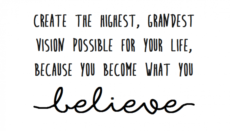 “Krijo vizionin më të lartë, më madhështor të mundshëm për jetën tënde, sepse t’i bëhesh çfarë beson”